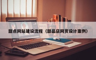 中山甜点网站建设流程（甜品店网页设计案例）