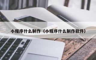中山小程序什么制作（小程序什么制作软件）