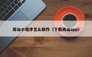 中山房山小程序怎么制作（下载房山app）