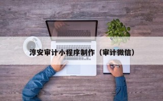 中山淳安审计小程序制作（审计微信）