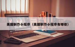 中山美图制作小程序（美图制作小程序有哪些）