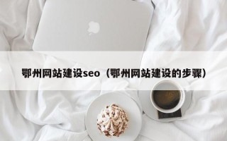中山鄂州网站建设seo（鄂州网站建设的步骤）