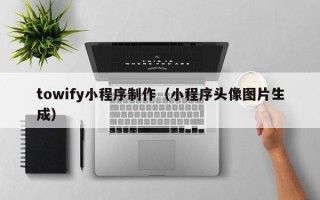 中山towify小程序制作（小程序头像图片生成）
