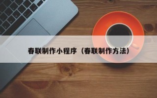 中山春联制作小程序（春联制作方法）