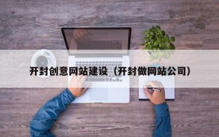 中山开封创意网站建设（开封做网站公司）